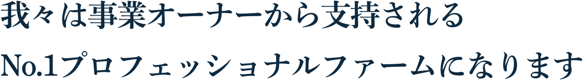 我々は事業オーナーから支持されるNo.1プロフェッショナルファームになります