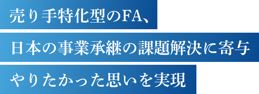 売り手特化型のFA、日本の事業承継の課題解決に寄与やりたかった思いを実現