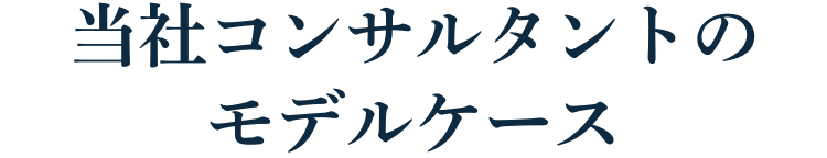 当社コンサルタントのモデルケース